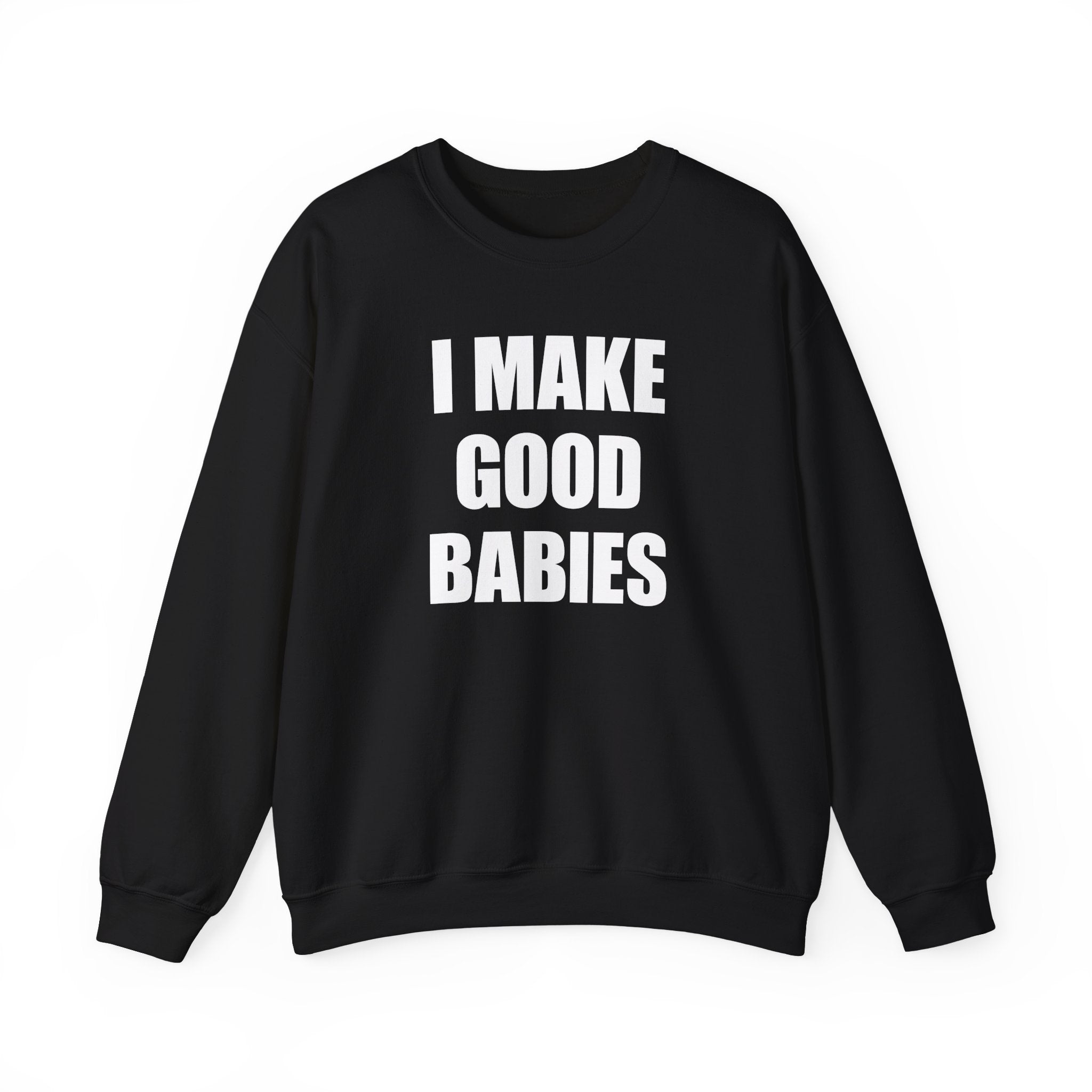 I MAKE GOOD BABIES CREWNECK