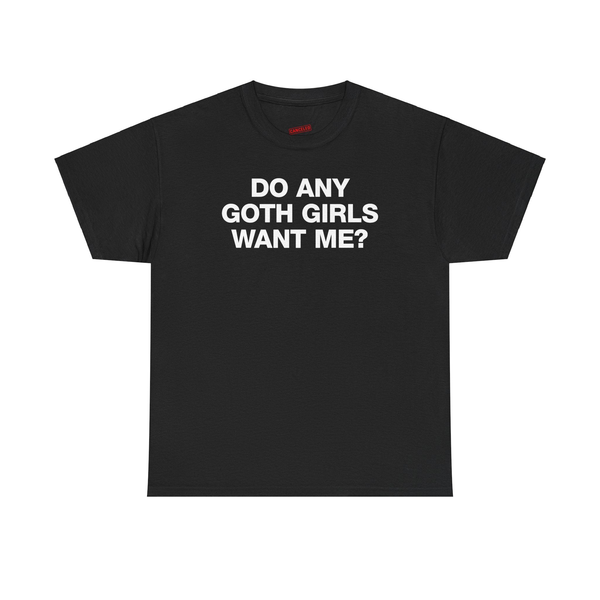 DO ANY GOTH GIRLS WANT ME? T-SHIRT