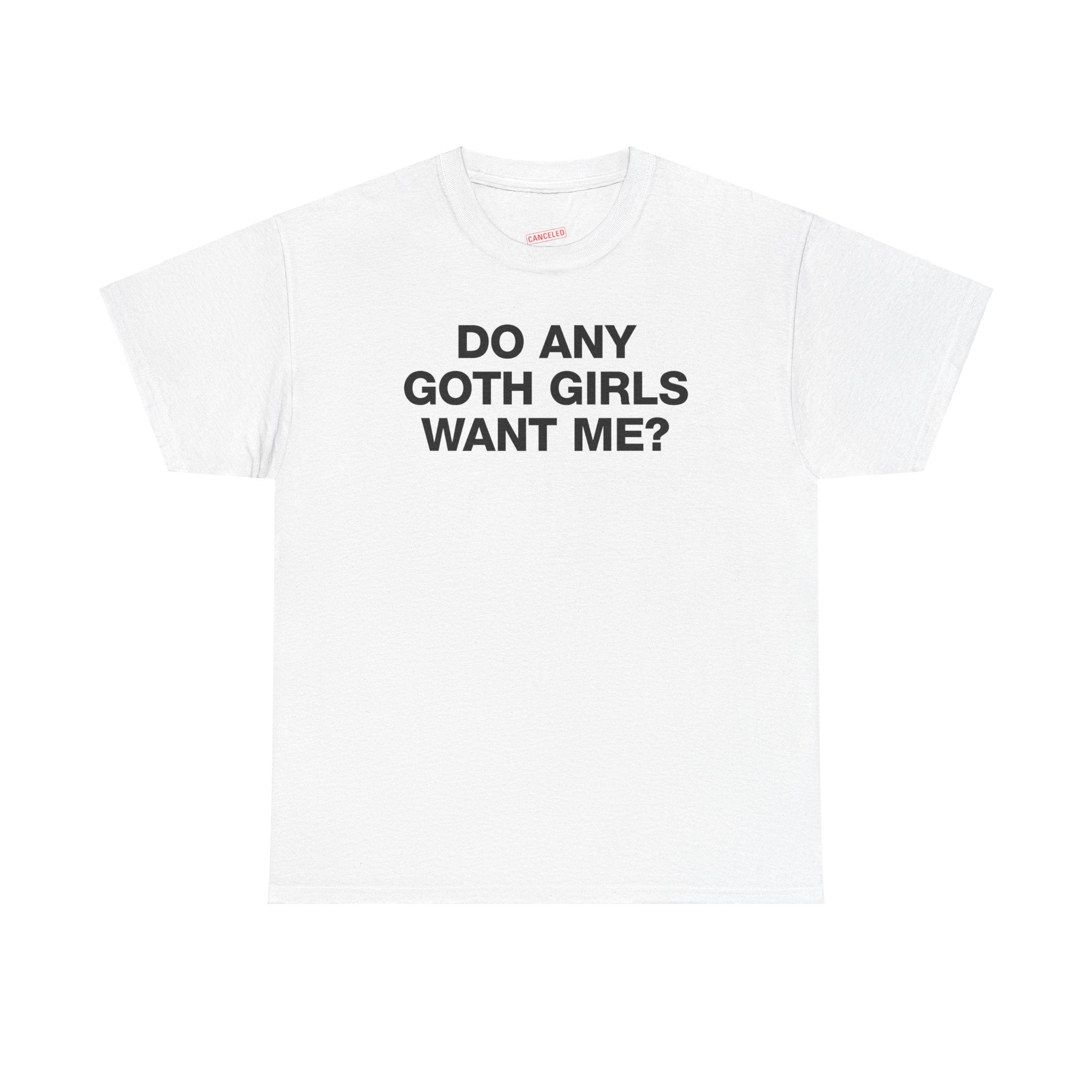 DO ANY GOTH GIRLS WANT ME? T-SHIRT