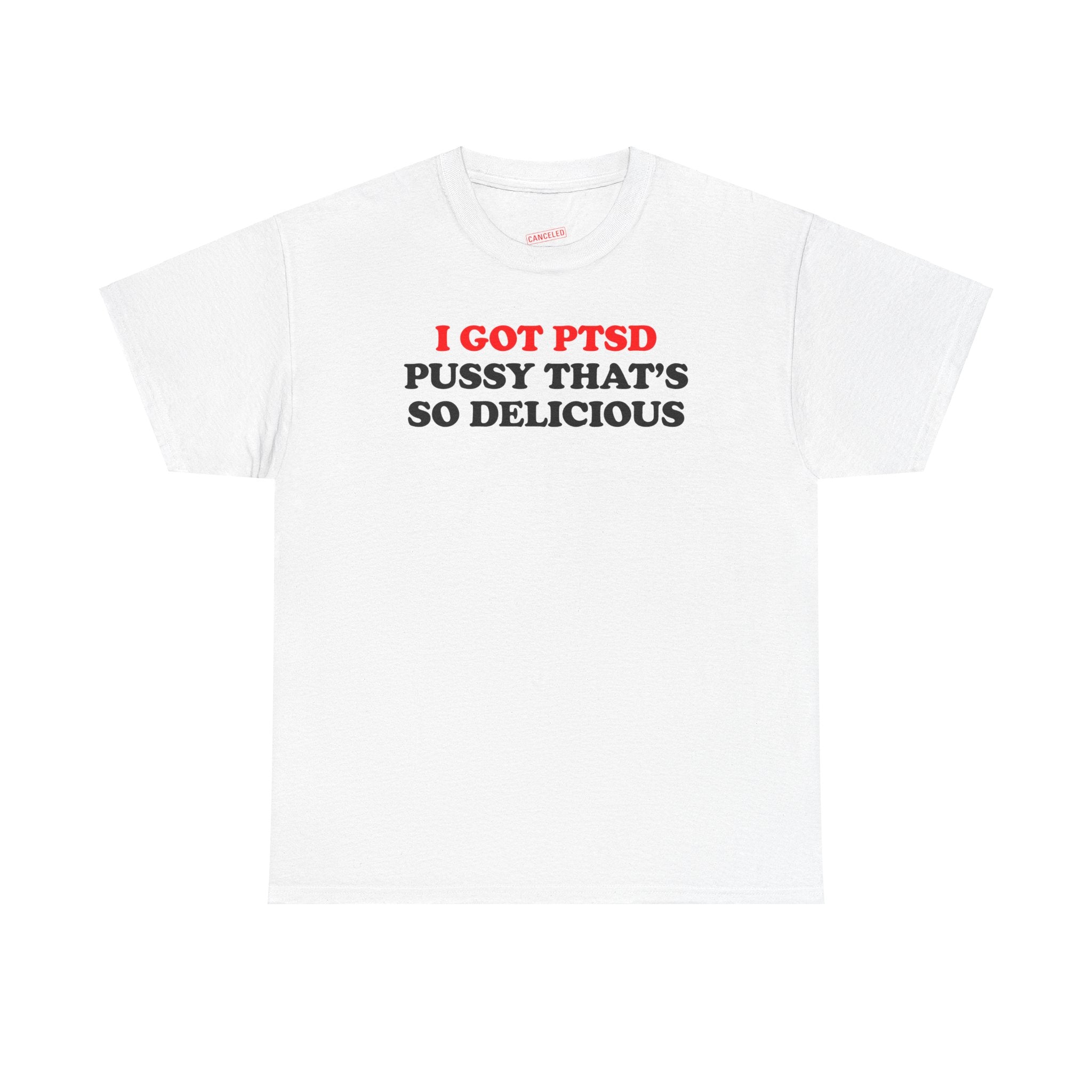 I GOT PTSD PUSSY THAT'S SO DELICIOUS T-SHIRT