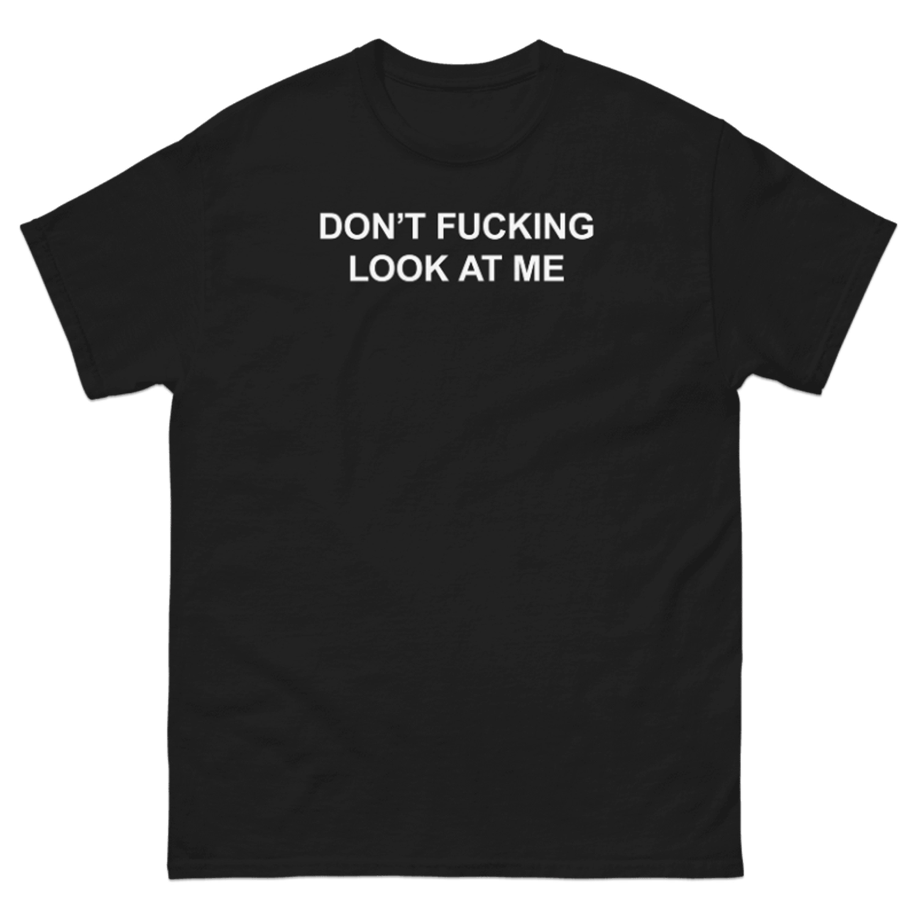 DON'T FUCKING LOOK AT ME T-SHIRT