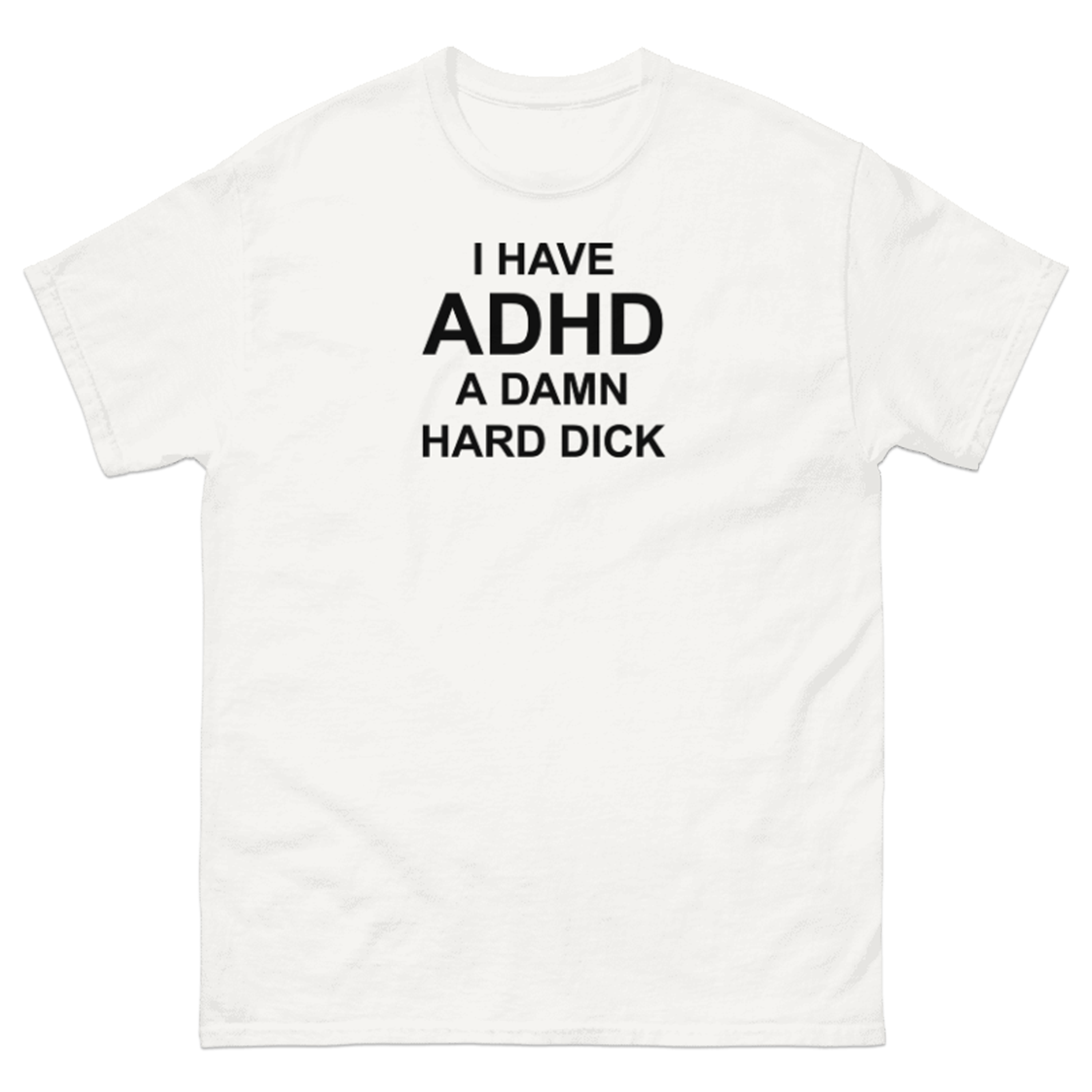 I HAVE ADHD A DAMN HARD DICK T-SHIRT