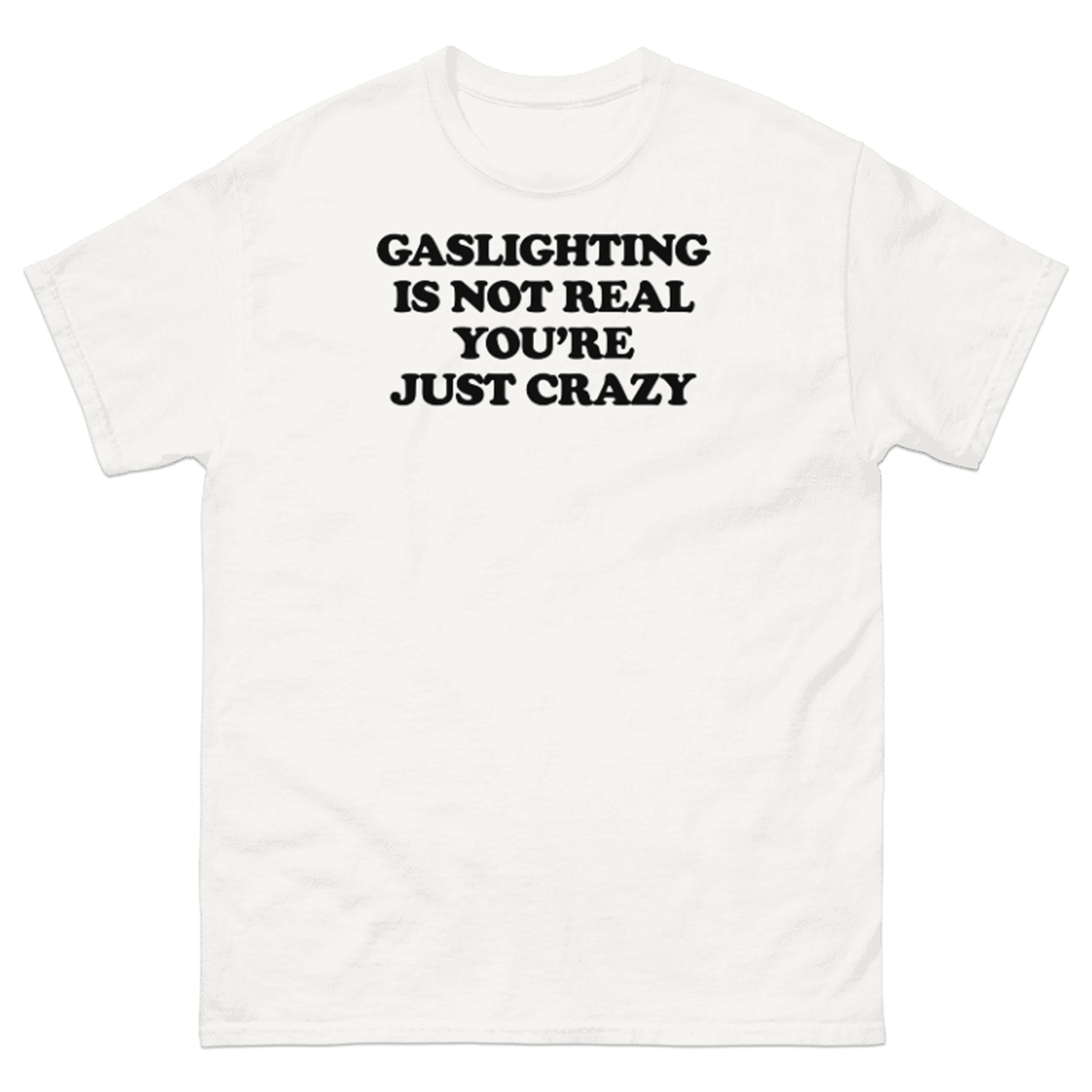 GASLIGHTING IS NOT REAL YOU'RE JUST CRAZY T-SHIRT