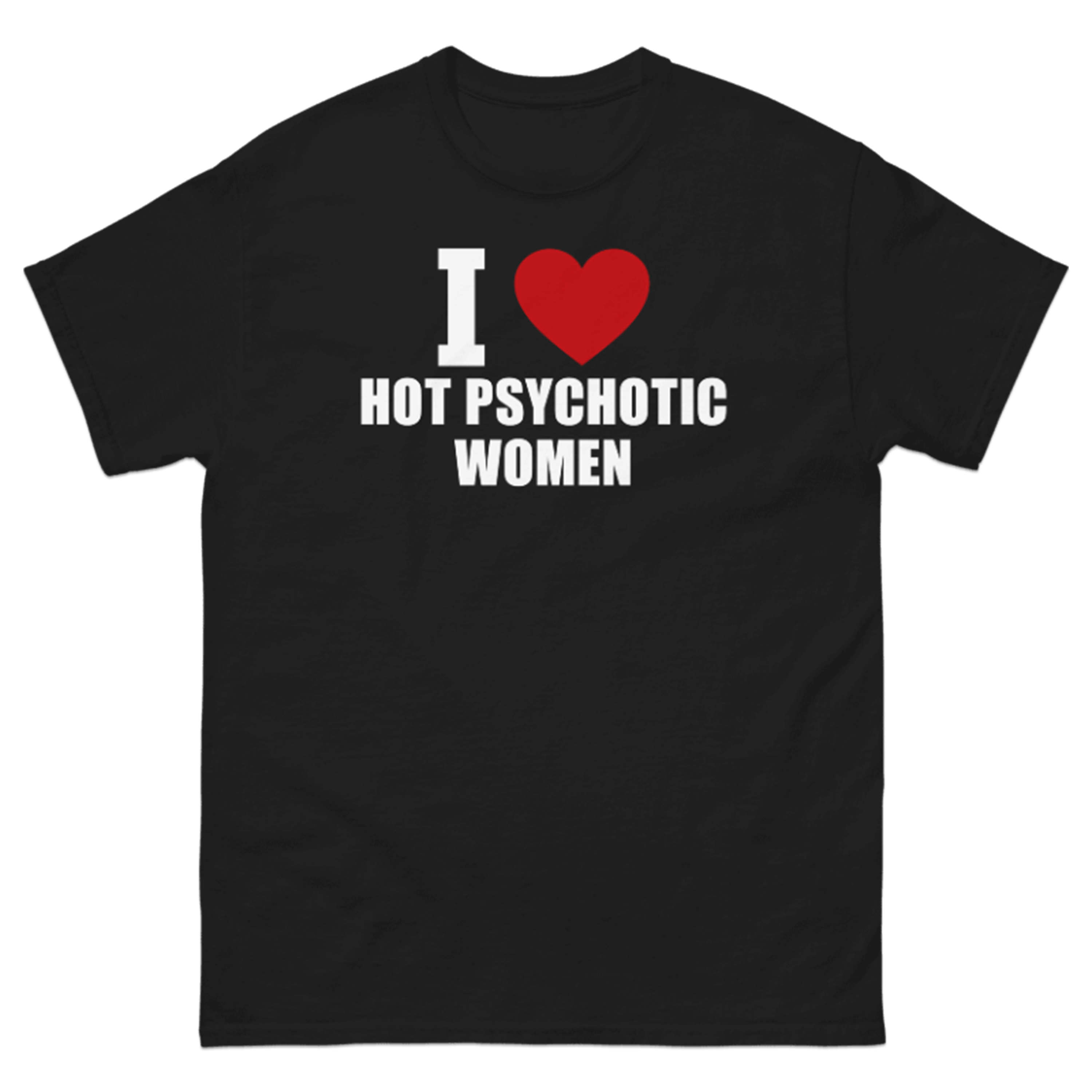 I LOVE HOT PSYCHOTIC WOMEN T-SHIRT