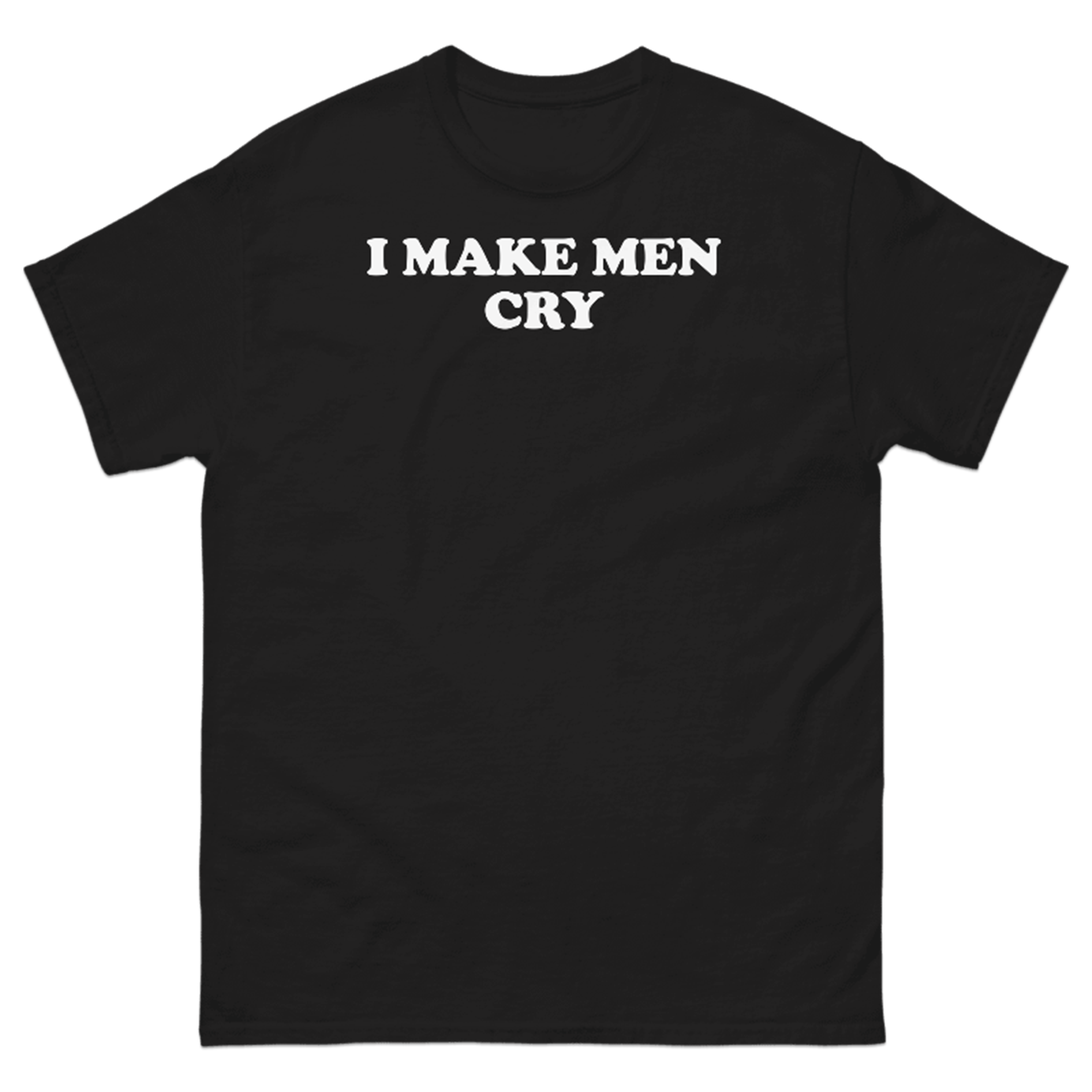 I MAKE MEN CRY T-SHIRT